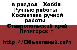  в раздел : Хобби. Ручные работы » Косметика ручной работы . Ставропольский край,Пятигорск г.